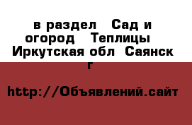  в раздел : Сад и огород » Теплицы . Иркутская обл.,Саянск г.